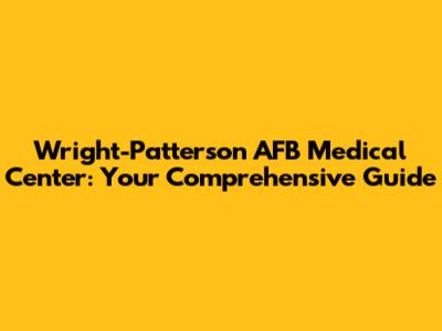 Wright-Patterson AFB Medical Center: Your Comprehensive Guide