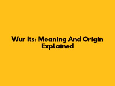 Wur Its: Meaning And Origin Explained