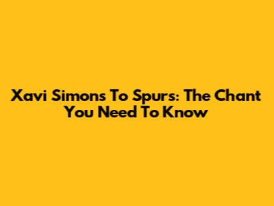 Xavi Simons To Spurs: The Chant You Need To Know