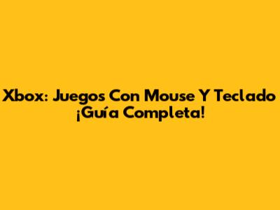 Xbox: Juegos Con Mouse Y Teclado ¡Guía Completa!