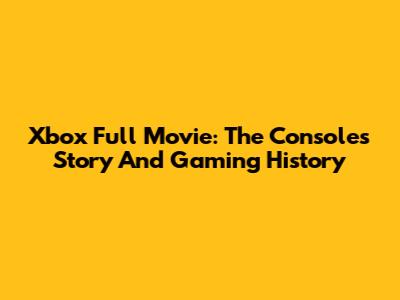 Xbox Full Movie: The Console's Story And Gaming History