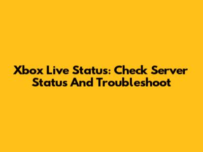 Xbox Live Status: Check Server Status And Troubleshoot