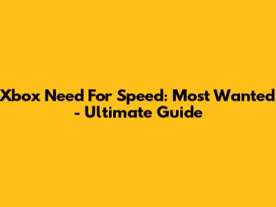 Xbox Need For Speed: Most Wanted - Ultimate Guide
