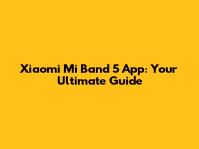 Xiaomi Mi Band 5 App: Your Ultimate Guide