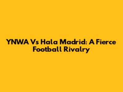 YNWA Vs Hala Madrid: A Fierce Football Rivalry