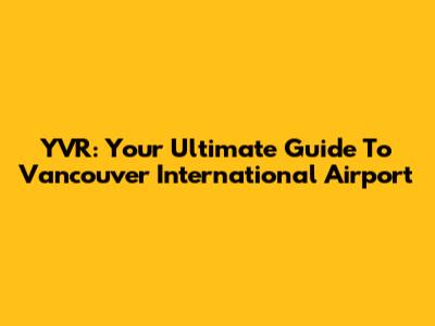 YVR: Your Ultimate Guide To Vancouver International Airport