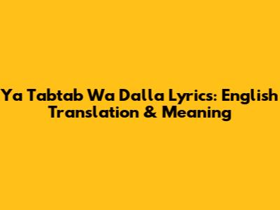 Ya Tabtab Wa Dalla Lyrics: English Translation & Meaning