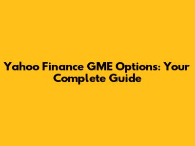 Yahoo Finance GME Options: Your Complete Guide