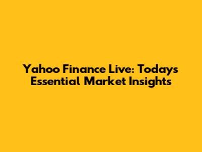 Yahoo Finance Live: Today's Essential Market Insights