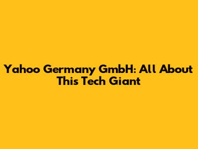 Yahoo Germany GmbH: All About This Tech Giant