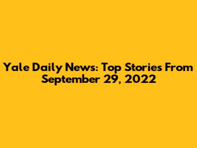 Yale Daily News: Top Stories From September 29, 2022