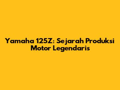 Yamaha 125Z: Sejarah Produksi Motor Legendaris