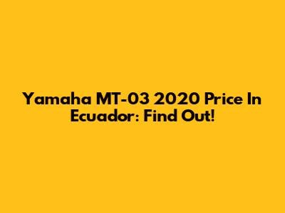 Yamaha MT-03 2020 Price In Ecuador: Find Out!