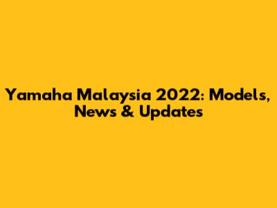 Yamaha Malaysia 2022: Models, News & Updates