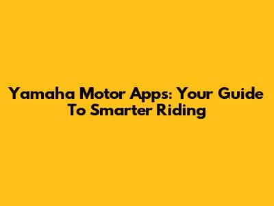 Yamaha Motor Apps: Your Guide To Smarter Riding