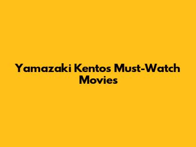 Yamazaki Kento's Must-Watch Movies