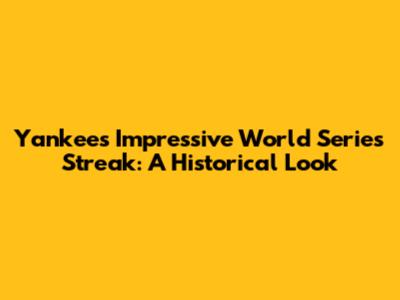 Yankees' Impressive World Series Streak: A Historical Look