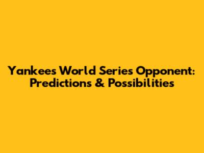 Yankees' World Series Opponent: Predictions & Possibilities