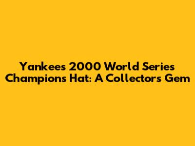 Yankees 2000 World Series Champions Hat: A Collector's Gem