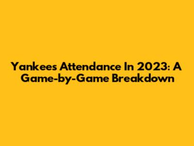 Yankees Attendance In 2023: A Game-by-Game Breakdown