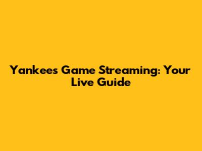 Yankees Game Streaming: Your Live Guide