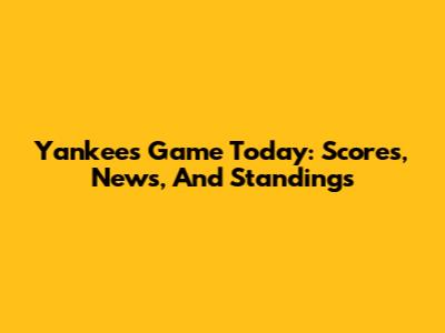 Yankees Game Today: Scores, News, And Standings