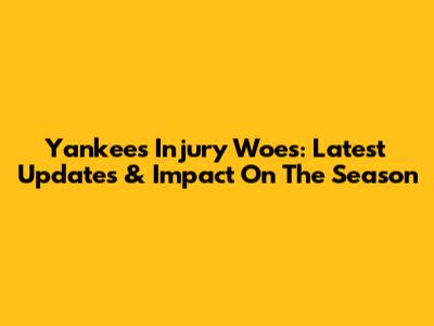 Yankees Injury Woes: Latest Updates & Impact On The Season