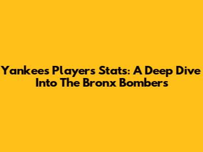 Yankees Players Stats: A Deep Dive Into The Bronx Bombers