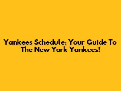 Yankees Schedule: Your Guide To The New York Yankees!