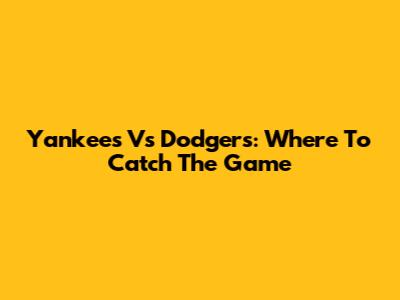 Yankees Vs Dodgers: Where To Catch The Game
