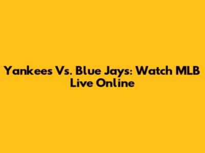 Yankees Vs. Blue Jays: Watch MLB Live Online