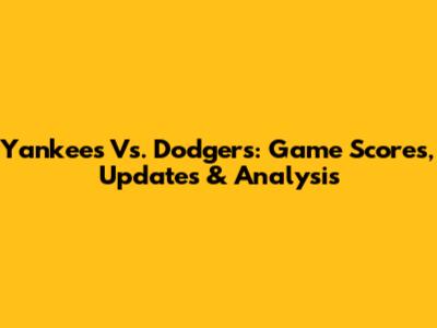 Yankees Vs. Dodgers: Game Scores, Updates & Analysis