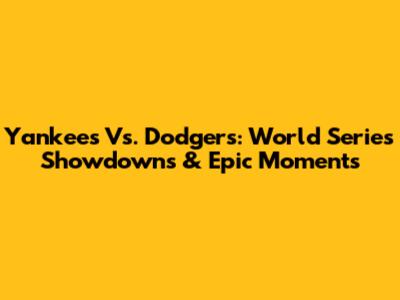 Yankees Vs. Dodgers: World Series Showdowns & Epic Moments