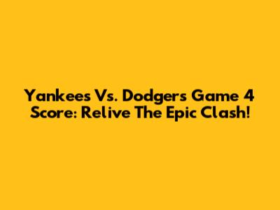 Yankees Vs. Dodgers Game 4 Score: Relive The Epic Clash!