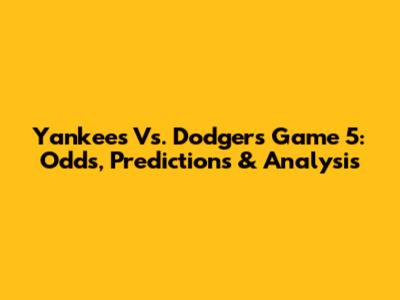 Yankees Vs. Dodgers Game 5: Odds, Predictions & Analysis