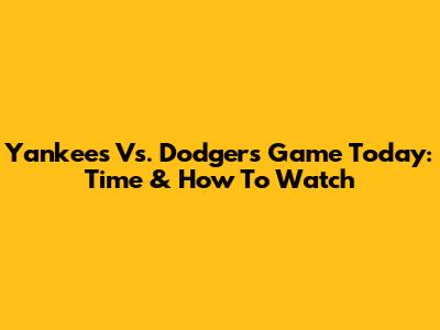 Yankees Vs. Dodgers Game Today: Time & How To Watch