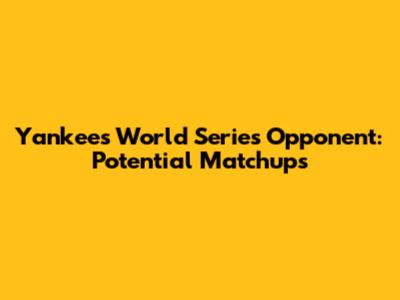 Yankees World Series Opponent: Potential Matchups
