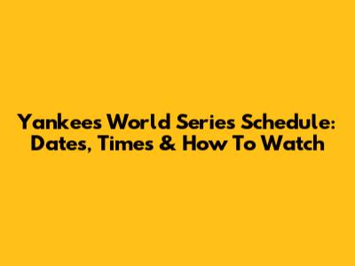 Yankees World Series Schedule: Dates, Times & How To Watch