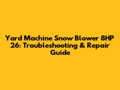 Yard Machine Snow Blower 8HP 26: Troubleshooting & Repair Guide