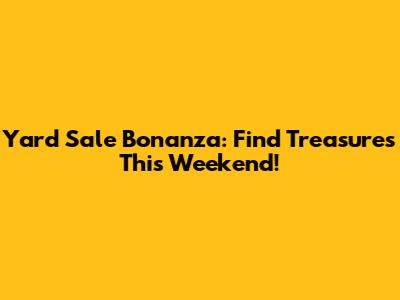 Yard Sale Bonanza: Find Treasures This Weekend!