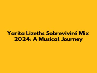 Yarita Lizeth's 'Sobreviviré' Mix 2024: A Musical Journey