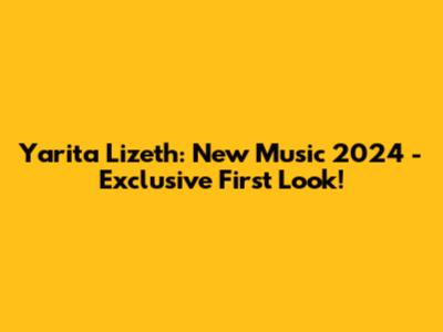Yarita Lizeth: New Music 2024 - Exclusive First Look!