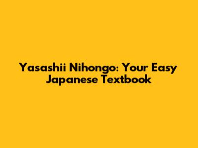Yasashii Nihongo: Your Easy Japanese Textbook
