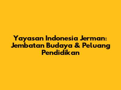 Yayasan Indonesia Jerman: Jembatan Budaya & Peluang Pendidikan