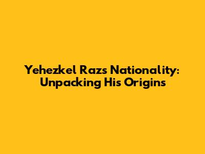 Yehezkel Raz's Nationality: Unpacking His Origins