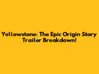Yellowstone: The Epic Origin Story Trailer Breakdown!