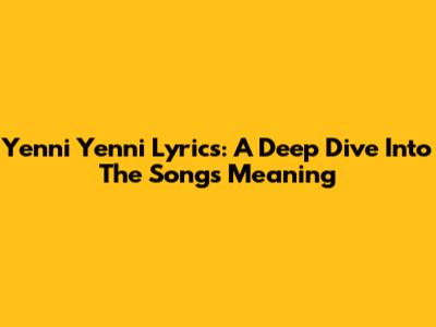 Yenni Yenni Lyrics: A Deep Dive Into The Song's Meaning