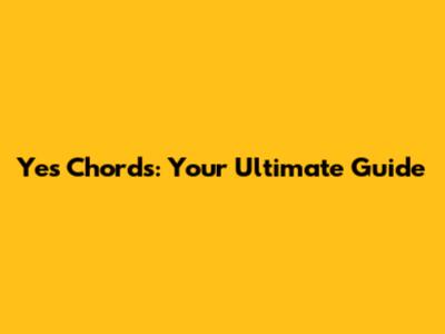 Yes Chords: Your Ultimate Guide