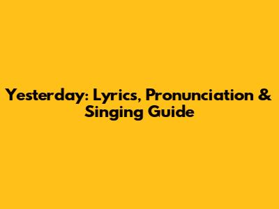Yesterday: Lyrics, Pronunciation & Singing Guide
