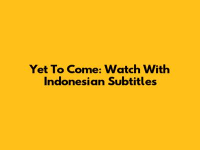 Yet To Come: Watch With Indonesian Subtitles